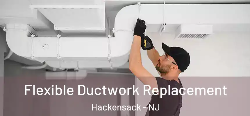  Flexible Ductwork Replacement Hackensack - NJ